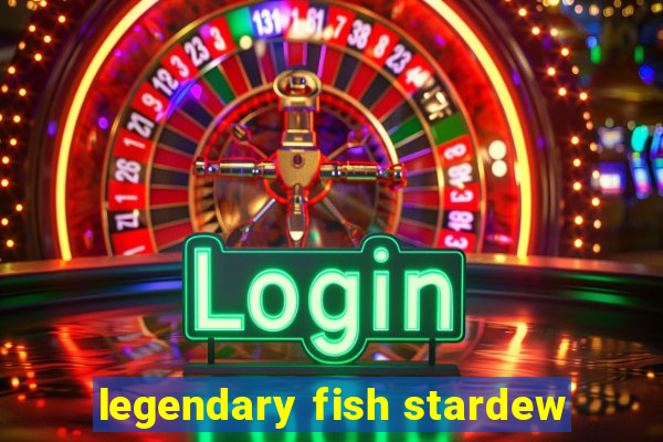 legendary fish stardew